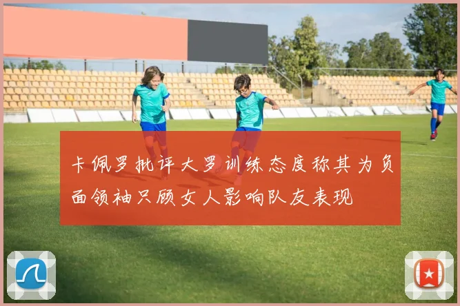 卡佩罗批评大罗训练态度称其为负面领袖只顾女人影响队友表现