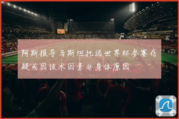 阿斯报导马斯坦托诺世界杯参赛存疑或因技术因素非身体原因